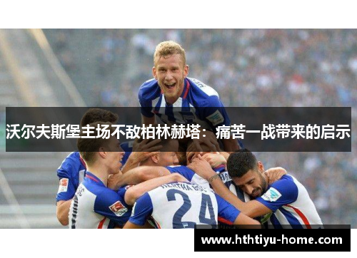 沃尔夫斯堡主场不敌柏林赫塔：痛苦一战带来的启示