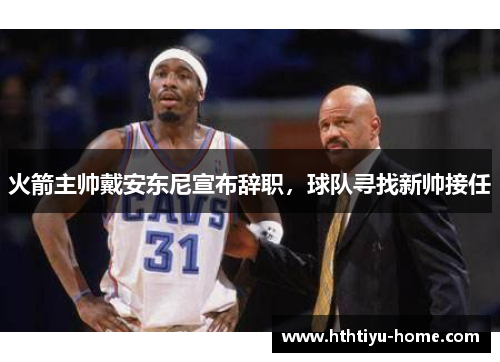 火箭主帅戴安东尼宣布辞职，球队寻找新帅接任