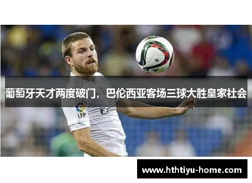 葡萄牙天才两度破门，巴伦西亚客场三球大胜皇家社会