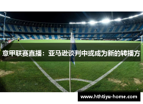 意甲联赛直播：亚马逊谈判中或成为新的转播方