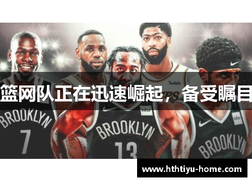 篮网队正在迅速崛起，备受瞩目