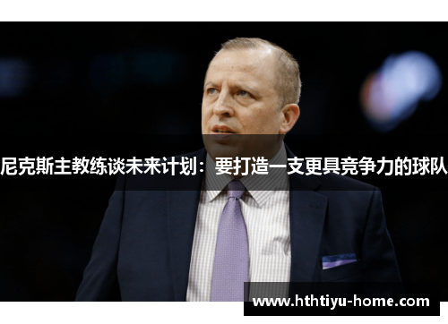 尼克斯主教练谈未来计划：要打造一支更具竞争力的球队