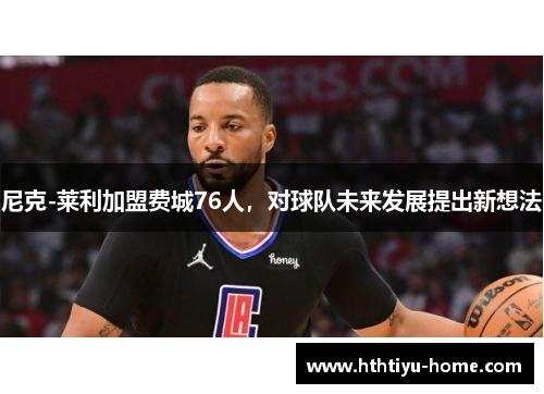 尼克-莱利加盟费城76人，对球队未来发展提出新想法