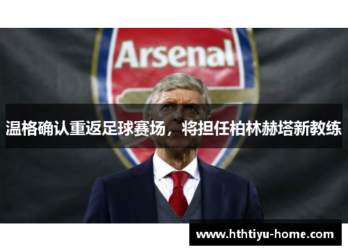 温格确认重返足球赛场，将担任柏林赫塔新教练
