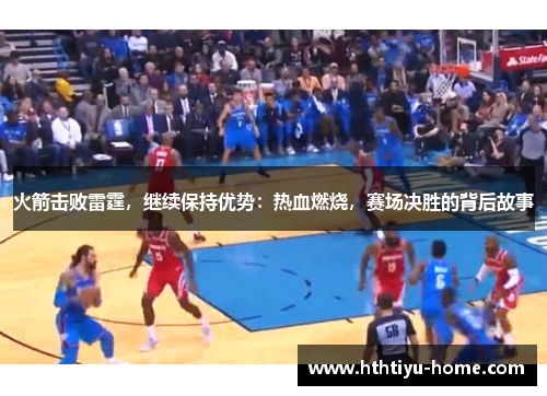 火箭击败雷霆，继续保持优势：热血燃烧，赛场决胜的背后故事