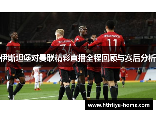 伊斯坦堡对曼联精彩直播全程回顾与赛后分析