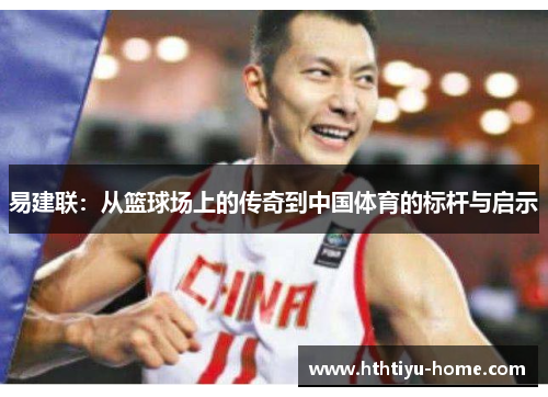 易建联：从篮球场上的传奇到中国体育的标杆与启示