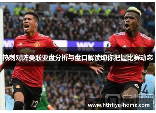 热刺对阵曼联亚盘分析与盘口解读助你把握比赛动态