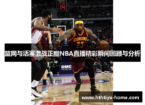 篮网与活塞激战正酣NBA直播精彩瞬间回顾与分析