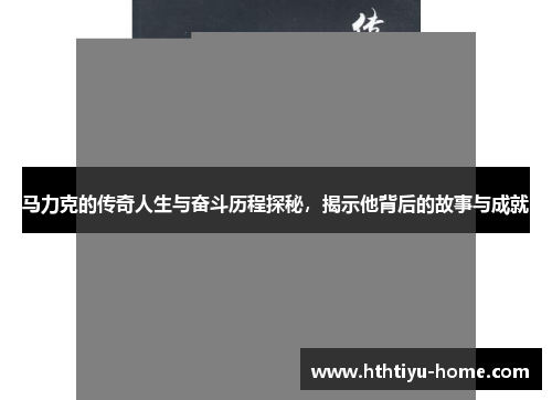 马力克的传奇人生与奋斗历程探秘，揭示他背后的故事与成就